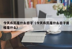 今天农历是什么日子（今天农历是什么日子属相是什么）