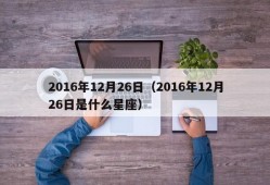 2016年12月26日（2016年12月26日是什么星座）