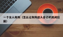 一个女人和狗（怎么让狗狗进入自己的房间拉屎）