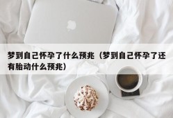 梦到自己怀孕了什么预兆（梦到自己怀孕了还有胎动什么预兆）