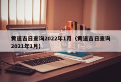 黄道吉日查询2022年1月（黄道吉日查询2021年1月）