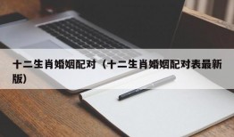 十二生肖婚姻配对（十二生肖婚姻配对表最新版）