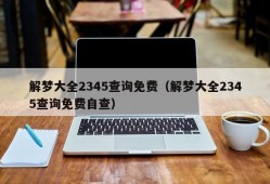 解梦大全2345查询免费（解梦大全2345查询免费自查）