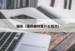 福庆（福庆板材属什么档次）