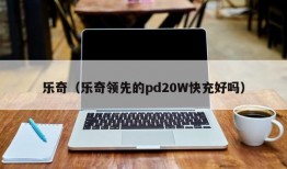 乐奇（乐奇领先的pd20W快充好吗）