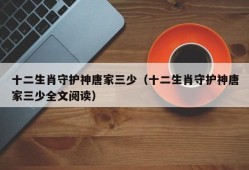 十二生肖守护神唐家三少（十二生肖守护神唐家三少全文阅读）