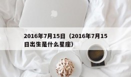 2016年7月15日（2016年7月15日出生是什么星座）