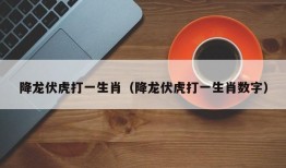 降龙伏虎打一生肖（降龙伏虎打一生肖数字）