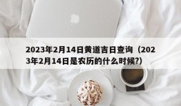 2023年2月14日黄道吉日查询（2023年2月14日是农历的什么时候?）