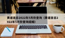 黄道吉日2022年5月份查询（黄道吉日2022年5月份查询结婚）