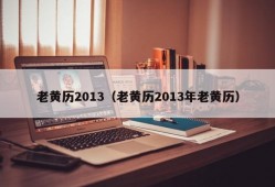 老黄历2013（老黄历2013年老黄历）