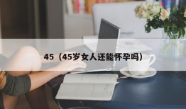 45（45岁女人还能怀孕吗）