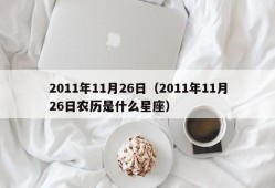 2011年11月26日（2011年11月26日农历是什么星座）