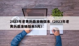 2023年老黄历最准确版本（2023年老黄历最准确版本5月）