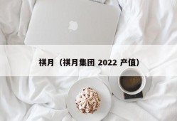 祺月（祺月集团 2022 产值）