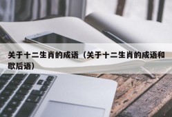 关于十二生肖的成语（关于十二生肖的成语和歇后语）