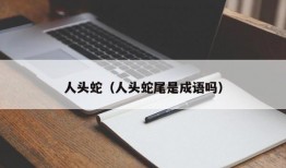 人头蛇（人头蛇尾是成语吗）