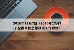 2016年12月7日（2016年12月7日,全国高校思想政治工作会议）