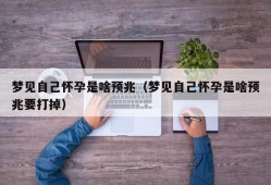 梦见自己怀孕是啥预兆（梦见自己怀孕是啥预兆要打掉）