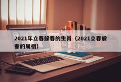 2021年立春躲春的生肖（2021立春躲春的属相）