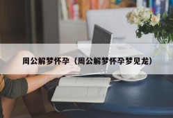 周公解梦怀孕（周公解梦怀孕梦见龙）