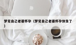 梦见自己老婆怀孕（梦见自己老婆怀孕快生了）