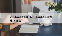 2016年8月6日（2016年8月6日发生了什么）