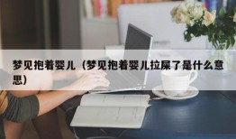 梦见抱着婴儿（梦见抱着婴儿拉屎了是什么意思）