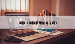 同楼（同楼散策拍完了吗）