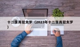 十二生肖犯太岁（2023年十二生肖犯太岁）