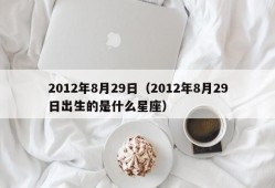 2012年8月29日（2012年8月29日出生的是什么星座）