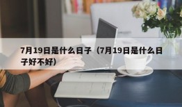 7月19日是什么日子（7月19日是什么日子好不好）