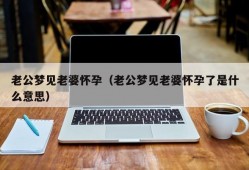 老公梦见老婆怀孕（老公梦见老婆怀孕了是什么意思）