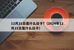 12月21日是什么日子?（2024年12月21日是什么日子）