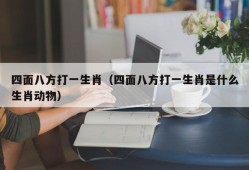 四面八方打一生肖（四面八方打一生肖是什么生肖动物）