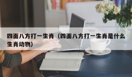 四面八方打一生肖（四面八方打一生肖是什么生肖动物）