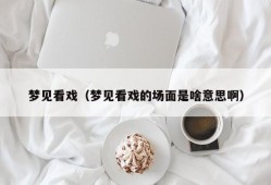 梦见看戏（梦见看戏的场面是啥意思啊）