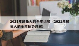 2021年属兔人的全年运势（2021年属兔人的全年运势详解）