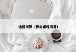 运程测算（算命运程测算）