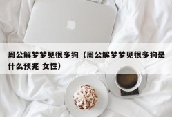 周公解梦梦见很多狗（周公解梦梦见很多狗是什么预兆 女性）