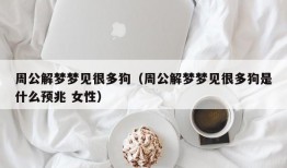 周公解梦梦见很多狗（周公解梦梦见很多狗是什么预兆 女性）