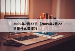 2009年7月22日（2009年7月22日是什么星座?）