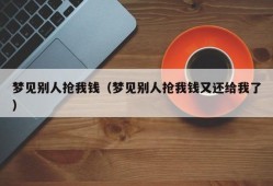 梦见别人抢我钱（梦见别人抢我钱又还给我了）