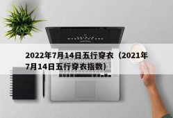 2022年7月14日五行穿衣（2021年7月14日五行穿衣指数）