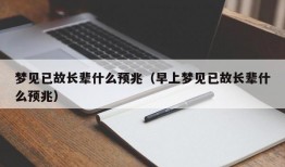 梦见已故长辈什么预兆（早上梦见已故长辈什么预兆）