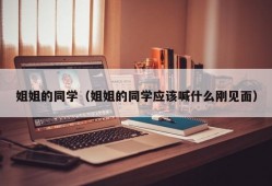 姐姐的同学（姐姐的同学应该喊什么刚见面）