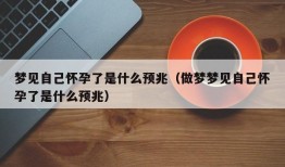 梦见自己怀孕了是什么预兆（做梦梦见自己怀孕了是什么预兆）