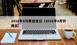 2018年8月黄道吉日（2018年8月份黄历）