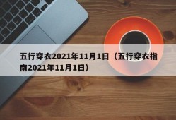 五行穿衣2021年11月1日（五行穿衣指南2021年11月1日）