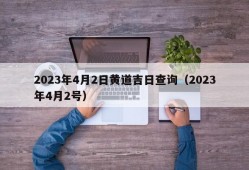 2023年4月2日黄道吉日查询（2023年4月2号）